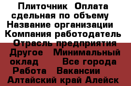 Плиточник. Оплата сдельная по объему › Название организации ­ Компания-работодатель › Отрасль предприятия ­ Другое › Минимальный оклад ­ 1 - Все города Работа » Вакансии   . Алтайский край,Алейск г.